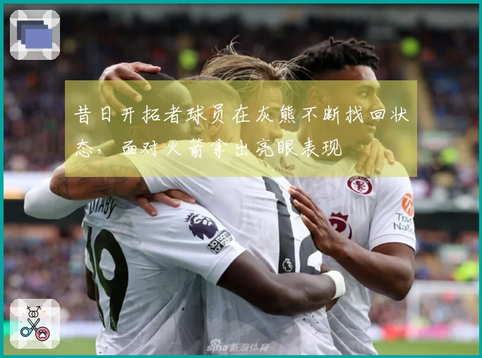 昔日开拓者球员在灰熊不断找回状态，面对火箭拿出亮眼表现