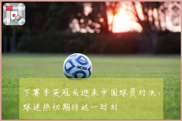 下赛季英冠或迎来中国球员对决，球迷热切期待这一时刻