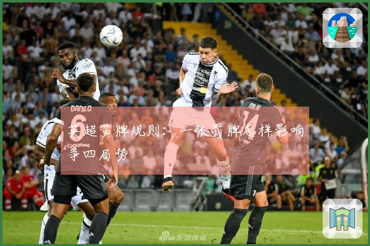 英超黄牌规则：一张罚牌怎样影响争四局势
