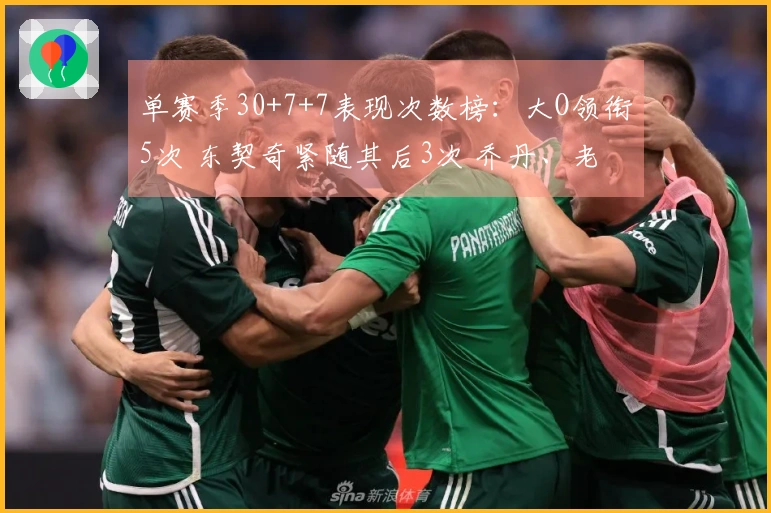 单赛季30+7+7表现次数榜：大O领衔5次 东契奇紧随其后3次 乔丹、老詹、威少各有1次