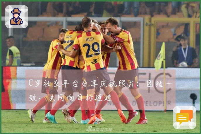 C罗社交平台分享庆祝照片：团结一致，共同向目标迈进