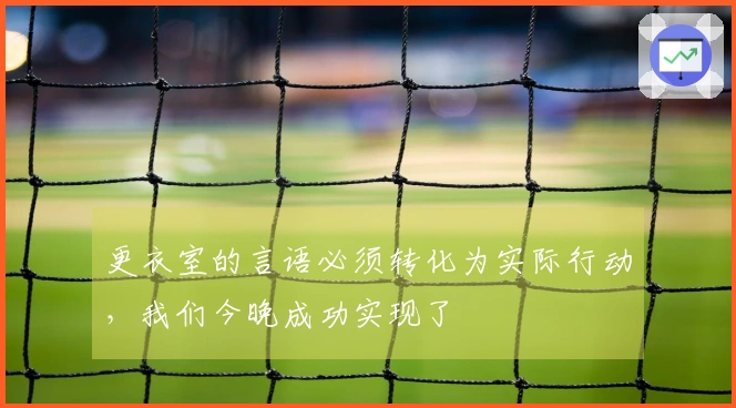 更衣室的言语必须转化为实际行动，我们今晚成功实现了