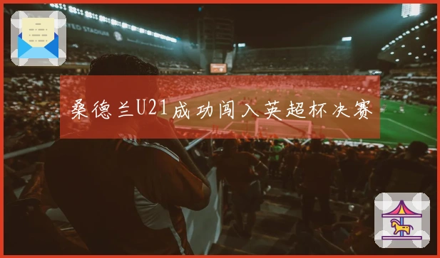 桑德兰U21成功闯入英超杯决赛