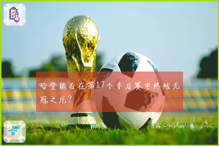 哈登能否在第17个季后赛中终结无冠之厄？