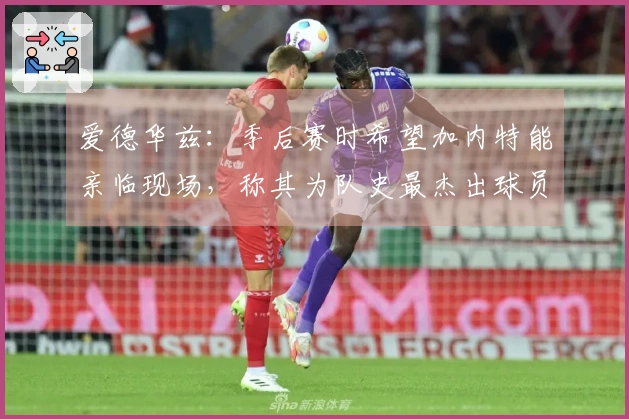 爱德华兹：季后赛时希望加内特能亲临现场，称其为队史最杰出球员
